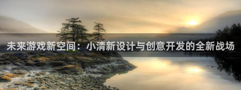 沐鸣娱乐2登录平台是什么软件：未来游戏新空间：小清新设计与创意开发的全新战场