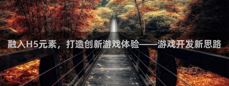 沐鸣2官方登录：融入H5元素，打造创新游戏体验——游戏开发新思路