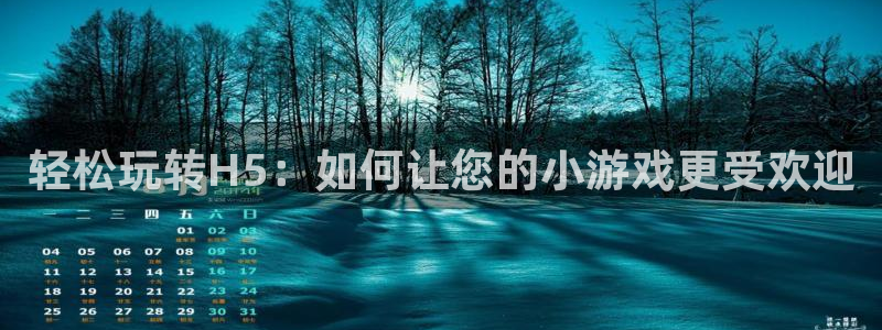 沐鸣2官网注册地址：轻松玩转H5：如何让您的小游戏更受欢迎