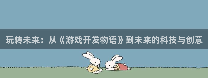 沐鸣2娱乐登录测速：玩转未来：从《游戏开发物语》到未来的科技与创意