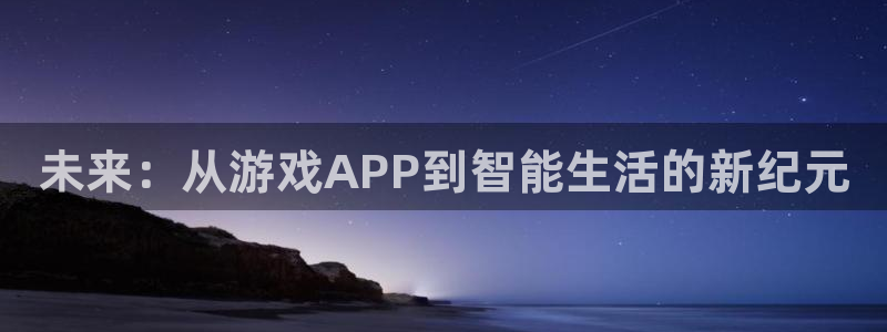 沐鸣277 77注册：未来：从游戏APP到智能生活的新纪元