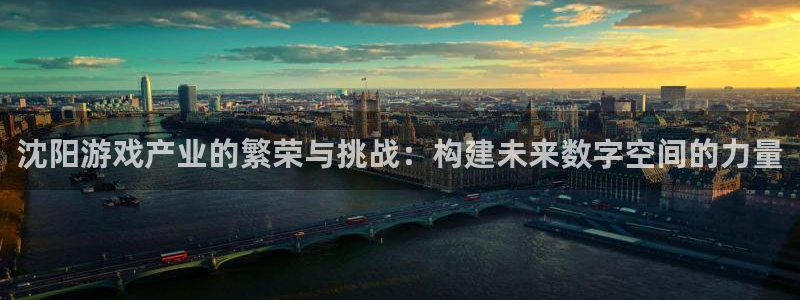 沐鸣2撤35994还和：沈阳游戏产业的繁荣与挑战：构建未来数字空间的力量