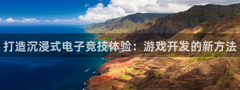 沐鸣2首页登录：打造沉浸式电子竞技体验：游戏开发的新方法